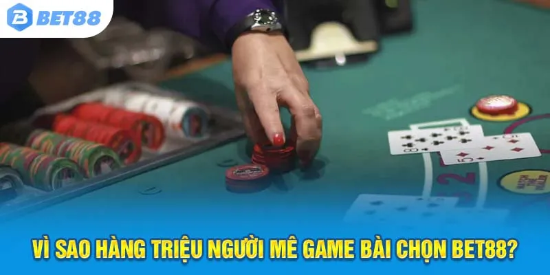 Vì sao hàng triệu người mê game bài chọn Bet88?