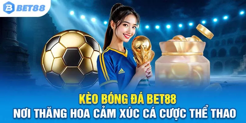 Kèo Bóng Đá Bet88 – Nơi Thăng Hoa Cảm Xúc Cá Cược Thể Thao