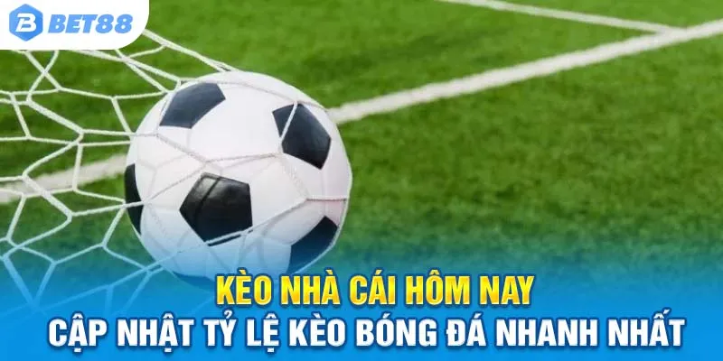 Kèo Nhà Cái Hôm Nay – Cập Nhật Tỷ Lệ Kèo Bóng Đá Nhanh Nhất