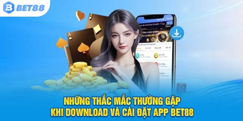 Những thắc mắc thường gặp khi download và cài đặt app Bet88